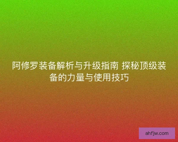 阿修罗装备解析与升级指南 探秘顶级装备的力量与使用技巧