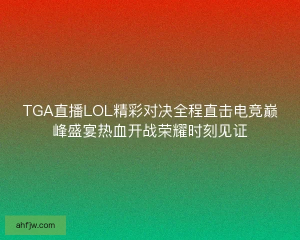 TGA直播LOL精彩对决全程直击电竞巅峰盛宴热血开战荣耀时刻见证