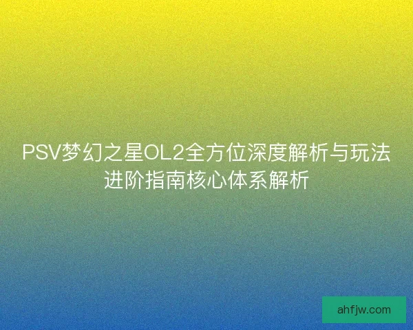 PSV梦幻之星OL2全方位深度解析与玩法进阶指南核心体系解析