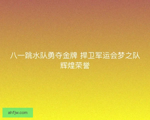 八一跳水队勇夺金牌 捍卫军运会梦之队辉煌荣誉